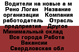 Водители на новые а/м Рено-Логан › Название организации ­ Компания-работодатель › Отрасль предприятия ­ Другое › Минимальный оклад ­ 1 - Все города Работа » Вакансии   . Свердловская обл.,Карпинск г.